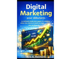 Digital Marketing pour débutants: La méthode simple pour gagner en visibilité, attirer des clients et vendre en ligne sans se disperser