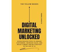 Digital Marketing Unlocked: Seven Proven Steps to Engage Customers, Increase Sales, and Build a Smart Online Strategy in the Age of AI