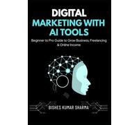Digital Marketing with AI Tools: Beginner to Pro Guide to Artificial Intelligence, SEO, Social Media, Google Ads, Freelancing & Online Income