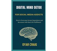 DIGITAL MIND DETOX FOR SOCIAL MEDIA ADDICTS: How to Overcome Screen Dependence and Reconnect with Real-Life Fulfillment