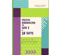 DIGITAL MINIMALISM FOR GEN Z IN 30 DAYS: Reclaim Focus, Beat Procrastination, and Build Balance in a Noisy World