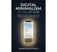 Digital Minimalism for the AI Age: Reclaim 2 Hours a Day From Your Phone Without Going Off-Grid
