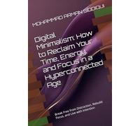 Digital Minimalism: How to Reclaim Your Time, Energy, and Focus in a Hyperconnected Age: Break Free from Distraction, Rebuild Focus, and Live with Intention