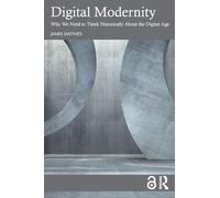 Digital Modernity: Why We Need to Think Historically About the Digital Age