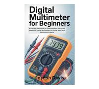 DIGITAL MULTIMETER FOR BEGINNERS: A Step-by-Step Guide to Understanding, Using, and Mastering Digital Multimeters for Home, Auto, and Electronics Projects