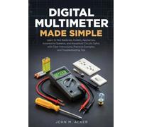 Digital Multimeter Made Simple: Learn to Test Batteries, Outlets, Appliances, Automotive Systems, and Household Circuits Safely with Clear Instructions, Practical Examples, and Troubleshooting Tips
