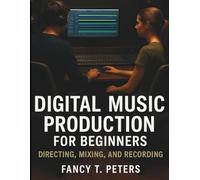 Digital Music Production for Beginners: Directing, Mixing, and Recording
