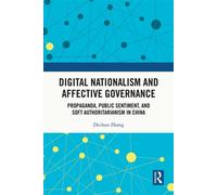 Digital Nationalism and Affective Governance Propaganda, Public Sentiment, and Soft Authoritarianism in China - Dechun Zhang - Routledge - ebook (ePub) - Livre