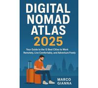DIGITAL NOMAD ATLAS 2025: Your Guide to the 15 Best Cities to Work Remotely, Live Comfortably, and Adventure Freely