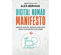 Digital Nomad Manifesto: Unlock Health, Wealth, And Love While Exploring The Globe