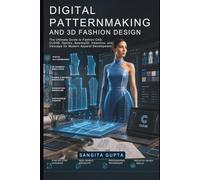 Digital Patternmaking and 3D Fashion Design: The Ultimate Guide to Fashion CAD, CLO3D, Optitex, Seamly2D, Valentina, and Inkscape for Modern Apparel Development