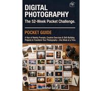 DIGITAL PHOTOGRAPHY: THE 52-WEEK POCKET CHALLENGE: A Year of Weekly Prompts, Creative Exercises & Skill-Building Projects to Transform Your Photography-One W t a Time
