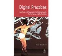 Digital Practices: Aesthetic and Neuroesthetic Approaches to Performance and Technology Broadhurst, Susan (Auteur)