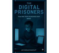 Digital Prisoners -How Big Tech Hijacked Our mind