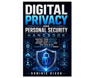 DIGITAL PRIVACY AND PERSONAL SECURITY HANDBOOK: Protect Your Identity, Secure Your Devices, Defend Your Data, and Stay Safe in an Always-Connected World