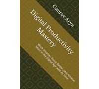 Digital Productivity Mastery: Work Smarter, Focus Better, and Achieve More in the Digital Age with AI, Time