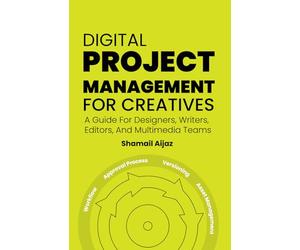Digital Project Management for Creatives: A Guide For Designers, Writers, Editors, And Multimedia Teams