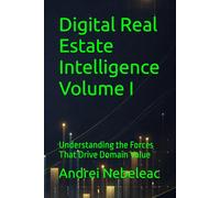 Digital Real Estate Intelligence Volume I: Understanding the Forces That Drive Domain Value