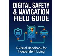 DIGITAL SAFETY & NAVIGATION FIELD GUIDE: A Visual Handbook for Independent Living