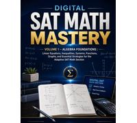 Digital SAT Math Mastery: Volume 1- Algebra Foundations: Linear Equations, Inequalities, Systems, Functions, Graphs, and Essential Strategies for the Adaptive SAT Math Section