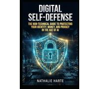 DIGITAL SELF-DEFENSE: The Non-Technical Guide to Protecting Your Identity, Money, and Privacy in the Age of AI