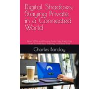 Digital Shadows: Staying Private in a Connected World: How VPNs and Privacy Tools Can Shield You from Surveillance, Tracking, and Data Theft