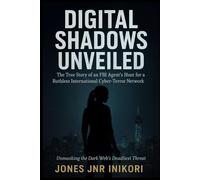 Digital Shadows Unveiled: A True Crime Story: The True Story of an FBI Agent's Hunt for a Ruthless International Cyber-Terror Network