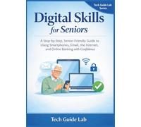 Digital Skills For Seniors: A Step-by-Step, Senior-Friendly Guide to Using Smartphones, Email, the Internet, and Online Banking with Confidence