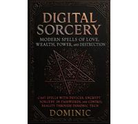 Digital Sorcery: Modern Spells of Love, Wealth, Power, and Destruction by the Devil’s Favourite Magician: Cast Spells with Devices, Encrypt Sorcery in ... and Control Reality Through Demonic Tech