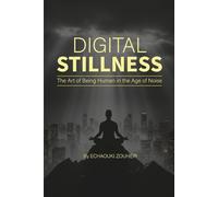 DIGITAL STILLNESS: The Art of Being Human in the Age of Noise