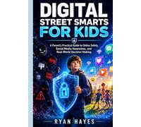 DIGITAL STREET SMARTS FOR KIDS: A Parent’s Practical Guide to Online Safety, Social Media Awareness, and Real-World Decision Making