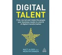 Digital Talent: Find, Recruit and Retain the People your Business Needs in a World of Digital Transformation