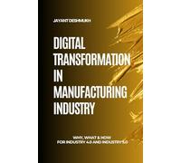 Digital Transformation in Manufacturing Industry: Why, What & How for Industry 4.0 and 5.0: A Strategic Guide to Modernize Operations with Human-centric, hyper-personalized, AI, IoT & Automation