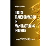Digital Transformation in Manufacturing Industry: Why, What & How for Industry 4.0 and 5.0: A Strategic Guide to Modernize Operations with Human-centric, hyper-personalized, AI, IoT & Automation