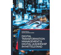 Digital Transformation Management & Digital Leadership im Mittelstand: Führen im digitalen Wandel Menschen, Prozesse und Technologien erfolgreich verbinden