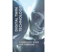 Digital Twin Technology: A Simplified Guide For Everyone