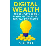 Digital Wealth: The Complete Guide To Passive Income from Digital Products