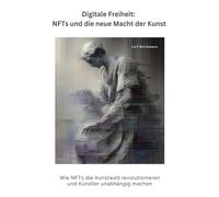 Digitale Freiheit: NFTs und die neue Macht der Kunst: Wie NFTs die Kunstwelt revolutionieren und Künstler unabhängig machen