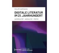 Digitale Literatur im 21. Jahrhundert: Materialität - Medialität - Poetik (Literatur in der digitalen Gesellschaft)