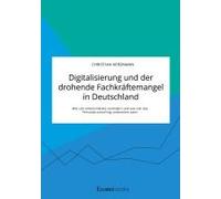 Digitalisierung Und Der Drohende Fachkräftemangel In Deutschland. Wie Sich Arbeitsmärkte Verändern Und Wie Sich Das Personalcontrolling Vorbereiten Kann