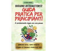 Digiuno Intermittente: guida pratica per principianti: La guida pratica per dimagrire velocemente con il metodo 16/8: riattivare il metabolismo, ... il corpo senza rinunce in 21 giorni!