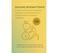 DIGIUNO INTERMITTENTE - Il metodo più efficace per perdere peso,raggiungere il benessere psicofisico e trovare l'equilibrio con wellness e mindfulness: Trasforma il tuo corpo e la tua mente