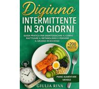 DIGIUNO INTERMITTENTE IN 30 GIORNI: Guida pratica per Disintossicare il Corpo, Riattivare il Metabolismo e Perdere il Grasso in Eccesso. BONUS: Tante Gustose Ricette e Un Piano Alimentare equilibrato