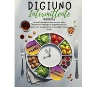 DIGIUNO INTERMITTENTE IN PRATICA: La Guida Completa per Perdere Peso, Aumentare l'Energia e Migliorare la Tua Salute con un Approccio Sostenibile e Senza Stress