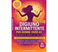 Digiuno Intermittente per Donne Over 40: Il Metodo Naturale per Riequilibrare gli Ormoni, Sgonfiarti, Ritrovare Energia e Benessere in Menopausa e Premenopausa con Soluzioni Semplici e Mirate