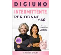 Digiuno Intermittente per Donne Over 40: Un Metodo Semplice per Ritrovare l’Equilibrio, Ridurre la Fame Nervosa e Dimagrire in Modo Naturale anche in Perimenopausa e Menopausa