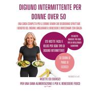 Digiuno Intermittente per Donne Over 50: Una Guida Completa per le Donne Senior che Desiderano Sfruttare i Benefici del Digiuno, Migliorare il Benessere e Invecchiare con Grazia