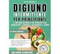 Digiuno Intermittente per Principianti Il Metodo Naturale per Perdere Peso, Aumentare l’Energia e Rigenerare il Corpo: Scopri come migliorare la tua salute, bruciare grassi e ritrovare vitalità