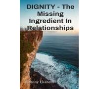 Dignity - The Missing Ingredient In Relationships: The Missing Ingredient In Relationships Paperback Book By Anthony Ekanem