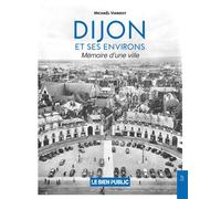 Dijon et ses environs: Mémoire d'une ville
